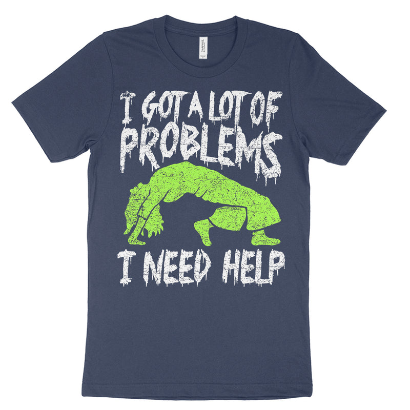 I Got A Lot Of Problems I Need Help T Shirt