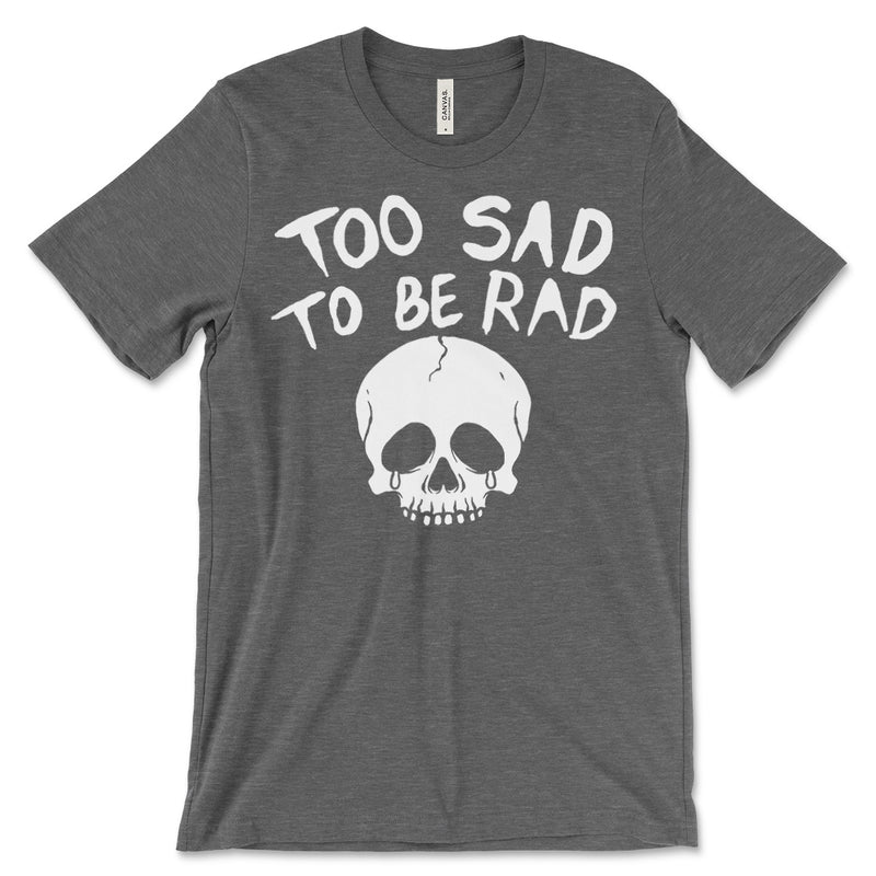 Too Sad To Be Rad Tee Shirt