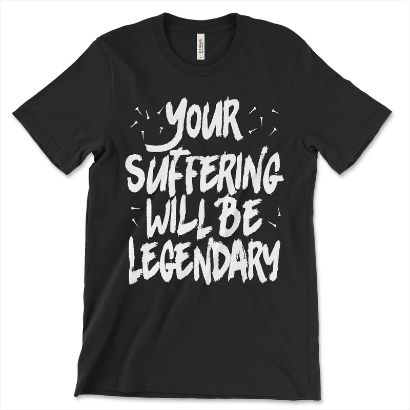 Your Suffering Will Be Legendary T Shirt