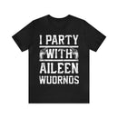 I Party With Aileen Wuornos Shirt