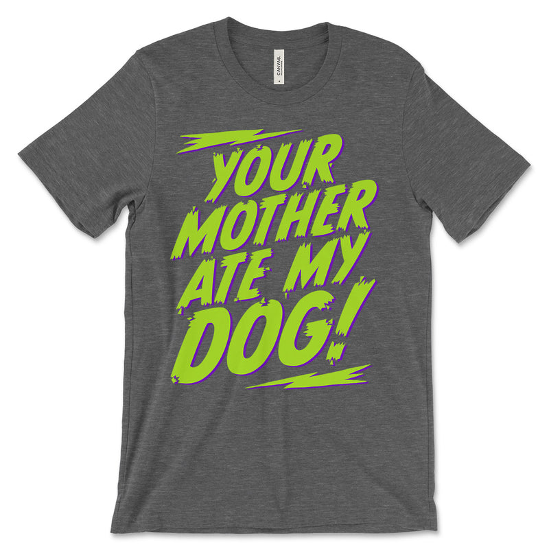 Your Mother Ate My Dog T Shirt